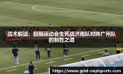 战术解读：极限运动会生死战济南队对阵广州队的制胜之道