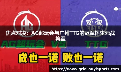 焦点对决：AG超玩会与广州TTG的冠军杯生死战将至