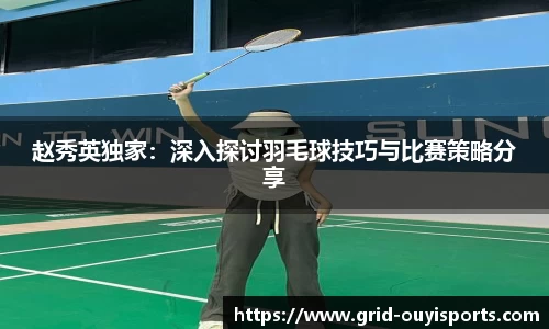 赵秀英独家：深入探讨羽毛球技巧与比赛策略分享