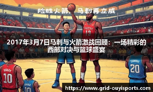 2017年3月7日马刺与火箭激战回顾：一场精彩的西部对决与篮球盛宴